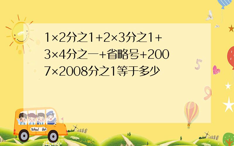 1×2分之1+2×3分之1+3×4分之一+省略号+2007×2008分之1等于多少