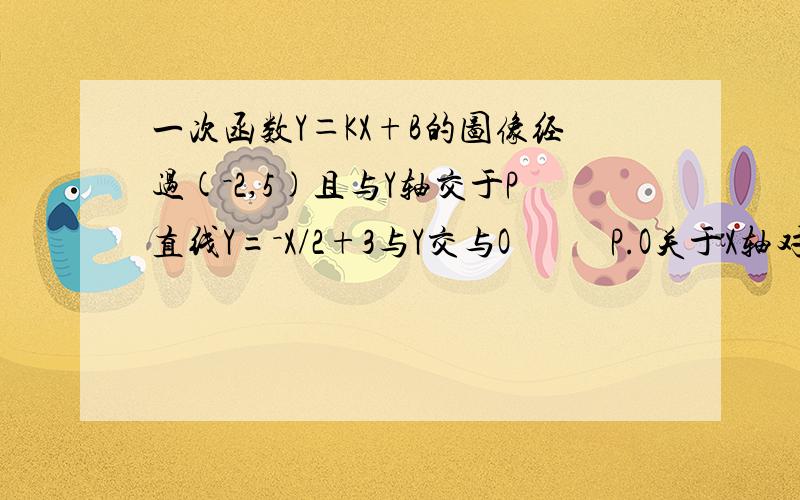 一次函数Y＝KX+B的图像经过(－2,5)且与Y轴交于P直线Y=－X/2+3与Y交与O           P.O关于X轴对称球这个函数的表达式