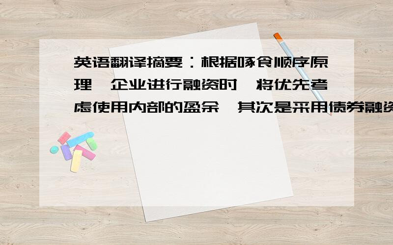 英语翻译摘要：根据啄食顺序原理,企业进行融资时,将优先考虑使用内部的盈余,其次是采用债券融资,最后才考虑股权融资.而本文通过对中国上市公司和民营企业根据自身不同的结构采用的