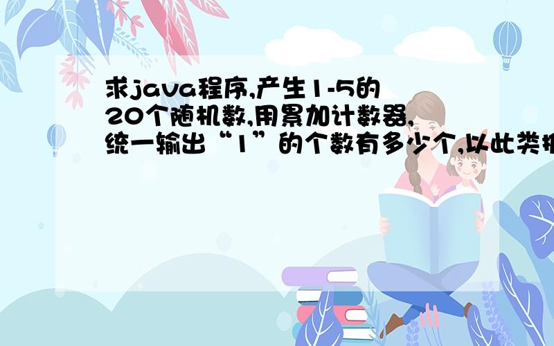 求java程序,产生1-5的20个随机数,用累加计数器,统一输出“1”的个数有多少个,以此类推