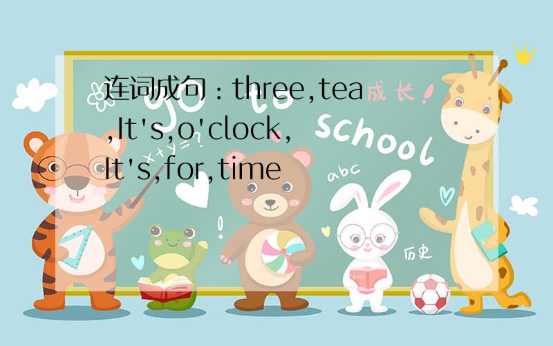 连词成句：three,tea,It's,o'clock,It's,for,time