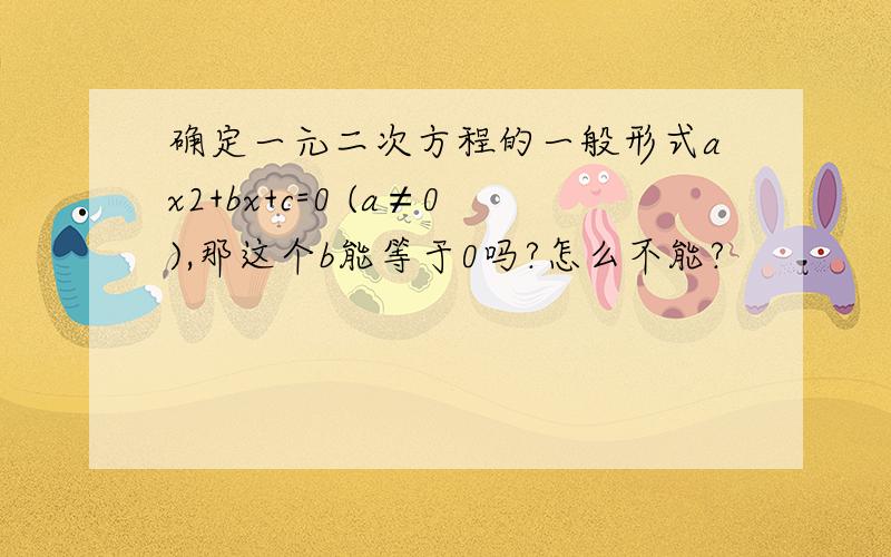 确定一元二次方程的一般形式ax2+bx+c=0 (a≠0),那这个b能等于0吗?怎么不能?