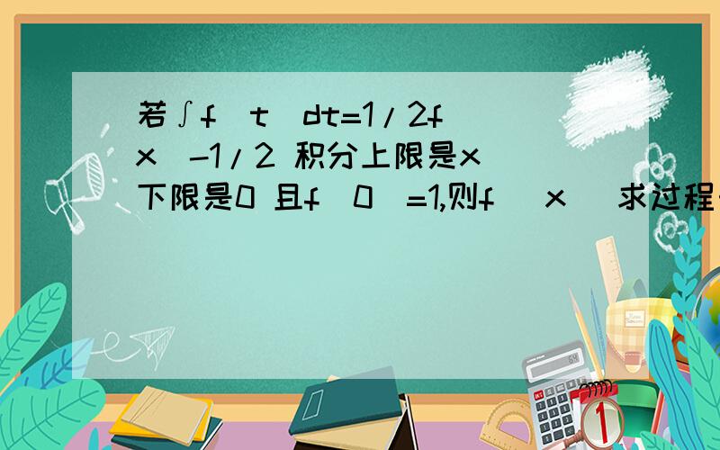 若∫f(t)dt=1/2f(x)-1/2 积分上限是x 下限是0 且f(0)=1,则f (x) 求过程……求方法