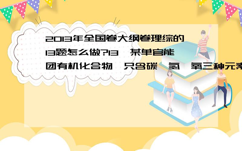 2013年全国卷大纲卷理综的13题怎么做?13,某单官能团有机化合物,只含碳、氢、氧三种元素,相对分子质量为58,完全燃烧时产生等物质的量的CO2和H2O.它可能的结构共有（不考虑立体异构）官能团