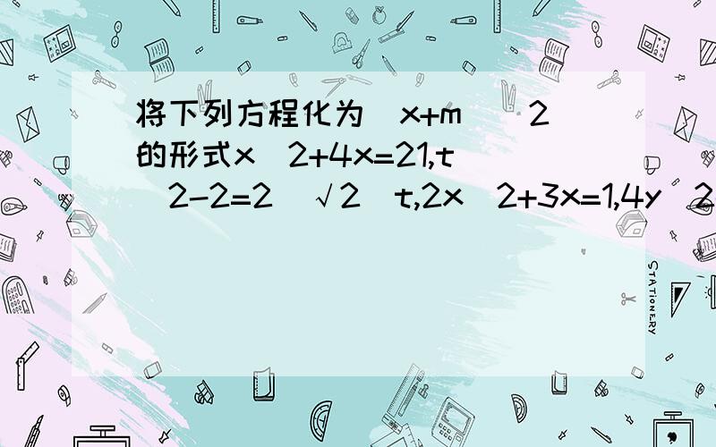 将下列方程化为(x+m)^2的形式x^2+4x=21,t^2-2=2(√2)t,2x^2+3x=1,4y^2-16y=7将下列方程化为(x+m)^2的形式x^2+4x=21t^2-2=2(√2)t2x^2+3x=14y^2-16y=7