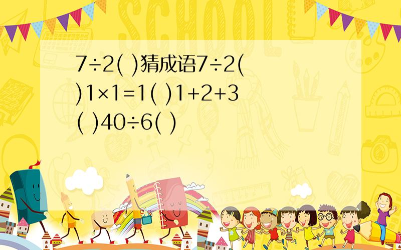 7÷2( )猜成语7÷2( )1×1=1( )1+2+3( )40÷6( )