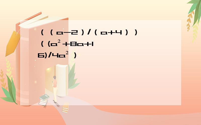 （（a-2）/（a+4））×（(a²+8a+16)/4a²）