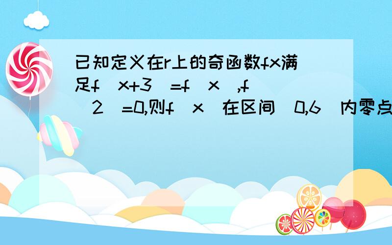 已知定义在r上的奇函数fx满足f(x+3)=f(x),f(2)=0,则f(x)在区间(0,6)内零点个数为A.4 B.5 C.6 D.至少6个