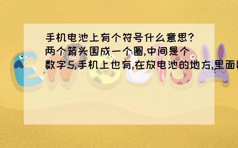 手机电池上有个符号什么意思?两个箭头围成一个圈,中间是个数字5,手机上也有,在放电池的地方,里面数字是20,