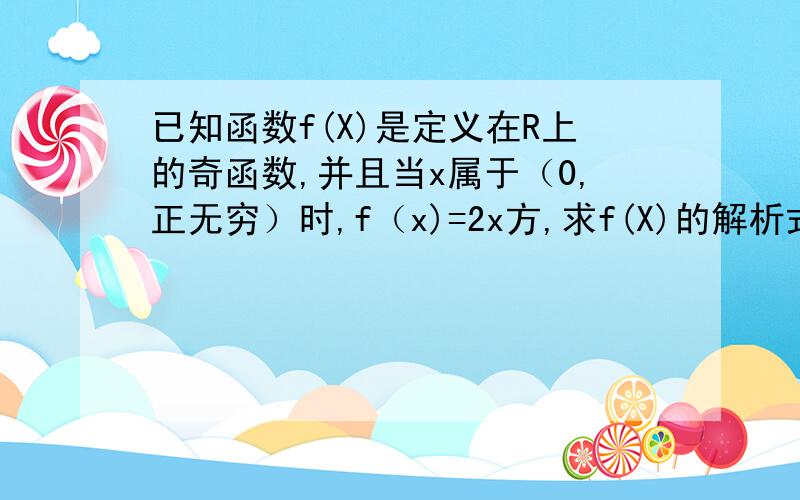 已知函数f(X)是定义在R上的奇函数,并且当x属于（0,正无穷）时,f（x)=2x方,求f(X)的解析式