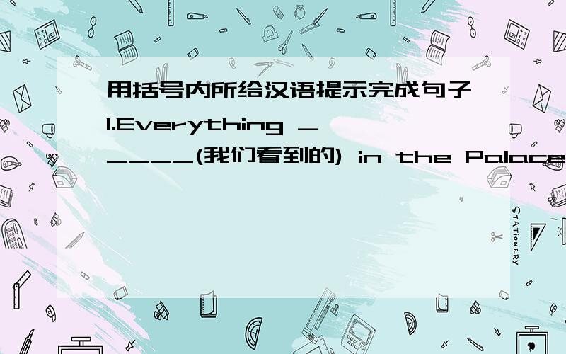 用括号内所给汉语提示完成句子1.Everything _____(我们看到的) in the Palace Museum was great and wonderful .2.Xiao Ming is really the bravest boy_________(我所认识的) .3.There is the bus _______ (我经常搭乘上班的).4.Have