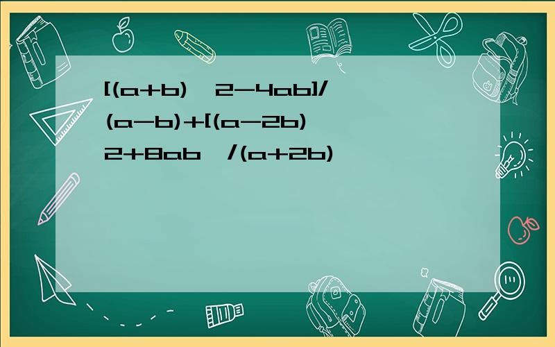 [(a+b)^2-4ab]/(a-b)+[(a-2b)^2+8ab〕/(a+2b)