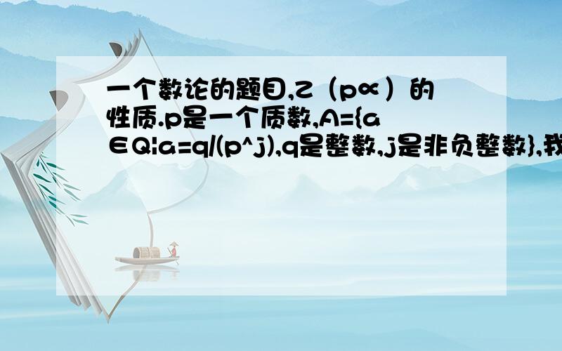 一个数论的题目,Z（p∝）的性质.p是一个质数,A={a∈Q|a=q/(p^j),q是整数,j是非负整数},我需要证明的是对于任意a∈A,以及自然数n,存在b∈A,z∈Z(整数集)使得a=nb+z.