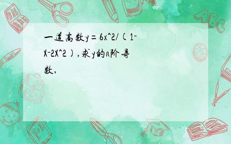 一道高数y=6x^2/(1-X-2X^2),求y的n阶导数,