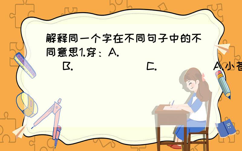 解释同一个字在不同句子中的不同意思1.穿：A._____   B._____   C._____A.小苍蝇嗡嗡地穿过草地,飞进树林.B.敌人的阴谋被揭穿了.C.他穿上了雨衣,顶着风,冒着雨,上班去了.2.及：A._____   B._____  C._____