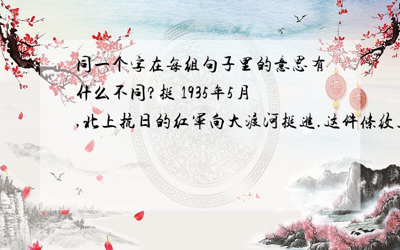 同一个字在每组句子里的意思有什么不同?挺 1935年5月,北上抗日的红军向大渡河挺进.这件条纹上衣挺好看的,妈妈舍不得丢掉.