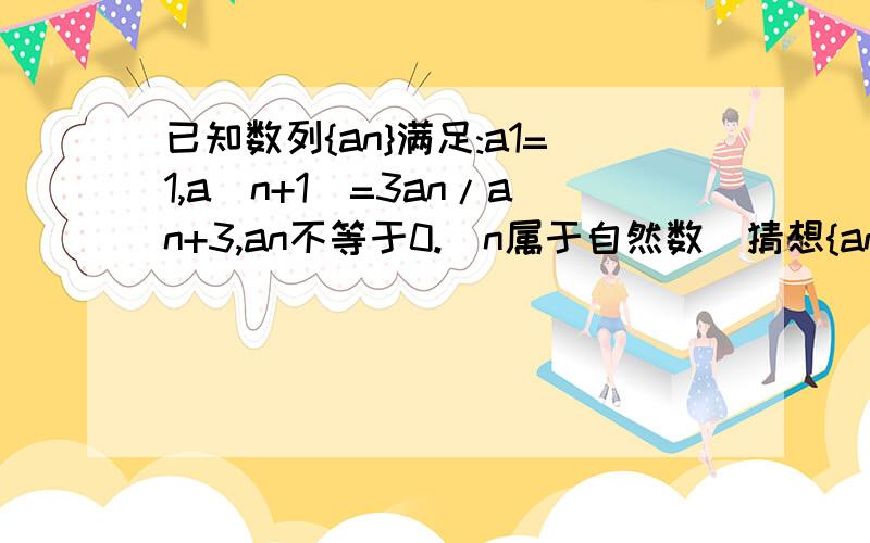 已知数列{an}满足:a1=1,a(n+1)=3an/an+3,an不等于0.(n属于自然数)猜想{an}的通项公式