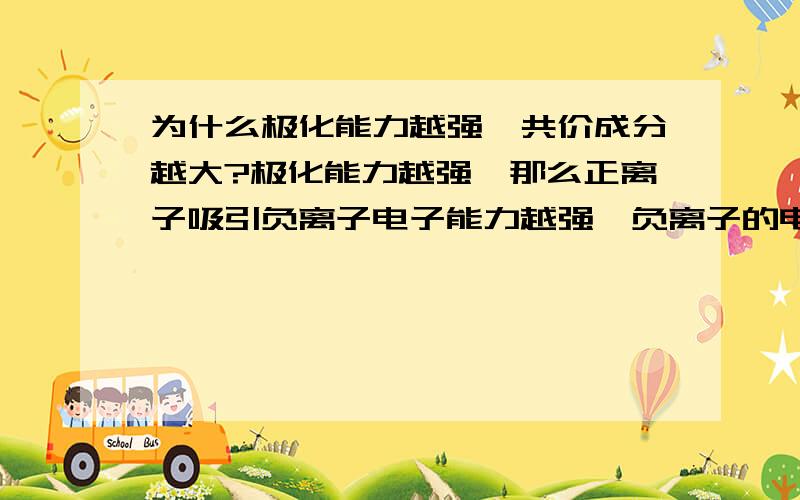 为什么极化能力越强,共价成分越大?极化能力越强,那么正离子吸引负离子电子能力越强,负离子的电子就向正离子偏移,那么为什么这样子就是共价成分增大?