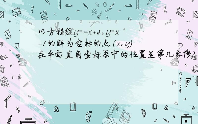 以方程组y=-x+2,y=x-1的解为坐标的点(x,y)在平面直角坐标系中的位置是第几象限?快