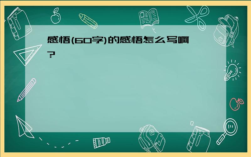 感悟(60字)的感悟怎么写啊?