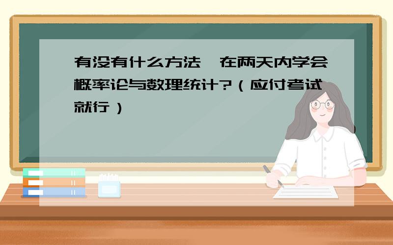 有没有什么方法,在两天内学会概率论与数理统计?（应付考试就行）