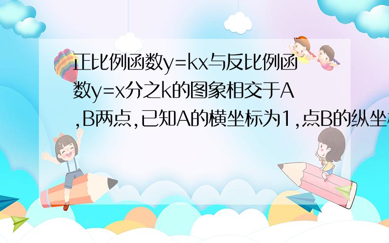 正比例函数y=kx与反比例函数y=x分之k的图象相交于A,B两点,已知A的横坐标为1,点B的纵坐标为-31.求AB两点坐标2.写出这两个函数的表达式越详细越好,不好意思,最近没分,所以见谅