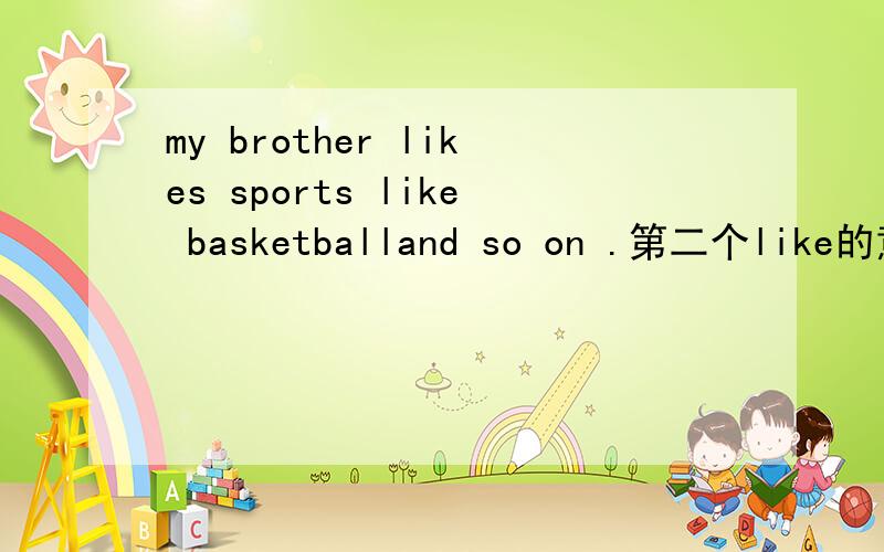 my brother likes sports like basketballand so on .第二个like的意思是什么?是像,比如还是喜欢?第二