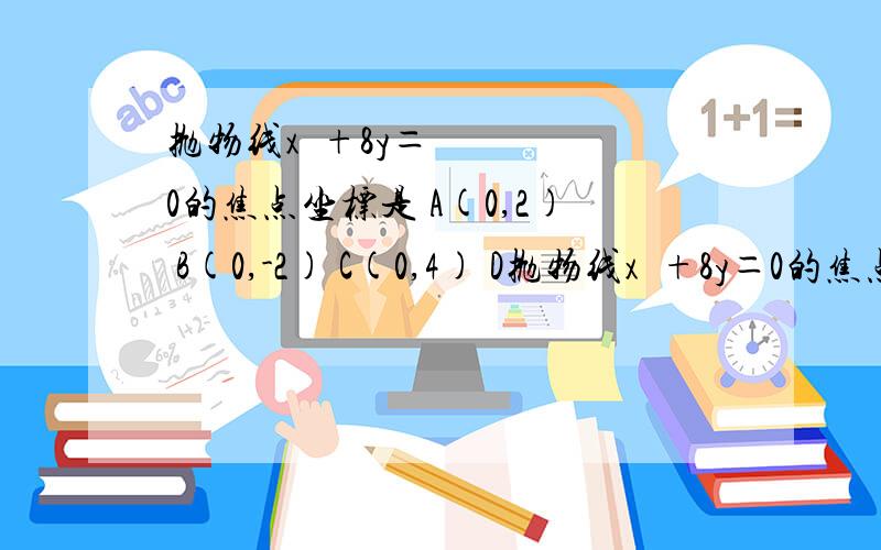 抛物线x²+8y＝0的焦点坐标是 A(0,2) B(0,-2) C(0,4) D抛物线x²+8y＝0的焦点坐标是 A(0,2) B(0,-2) C(0,4) D(0,-4)