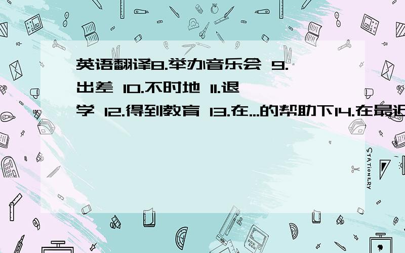 英语翻译8.举办音乐会 9.出差 10.不时地 11.退学 12.得到教育 13.在...的帮助下14.在最近的15年里 15.演奏电子音乐 16.除...之外 17.最重要的人物之一 18.由于疏忽 19.熄灭 20.没有事做 21.究竟 22.为.