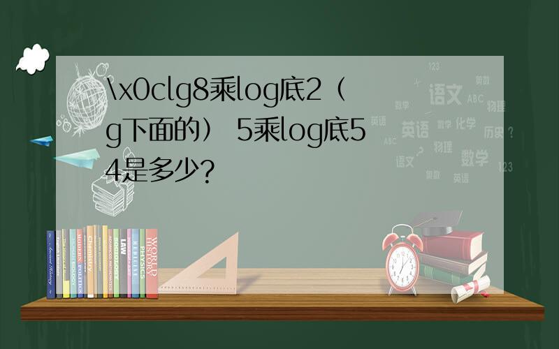 \x0clg8乘log底2（g下面的） 5乘log底5 4是多少?