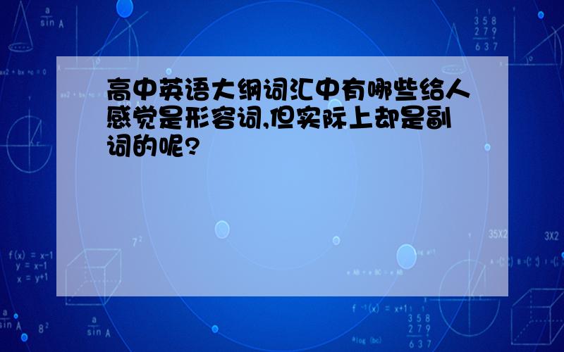 高中英语大纲词汇中有哪些给人感觉是形容词,但实际上却是副词的呢?