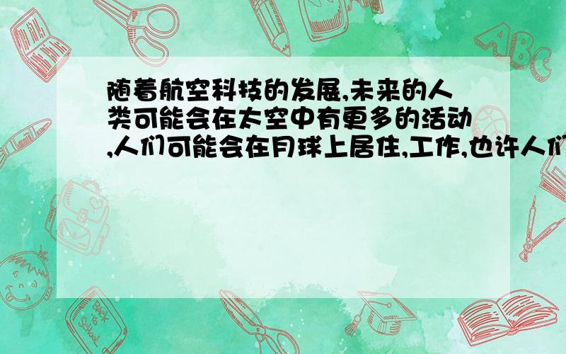 随着航空科技的发展,未来的人类可能会在太空中有更多的活动,人们可能会在月球上居住,工作,也许人们还会去那里度假,请展开你的联想,写一篇80词的有关未来生活的英语文章.（要求：语句