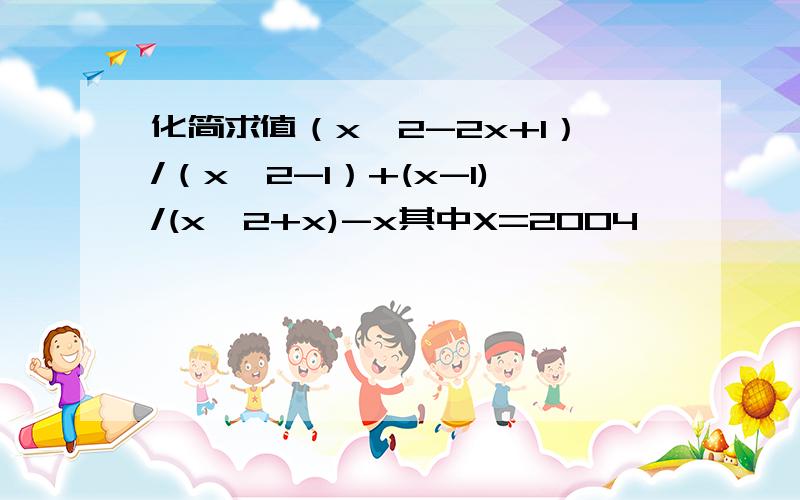 化简求值（x^2-2x+1）/（x^2-1）+(x-1)/(x^2+x)-x其中X=2004