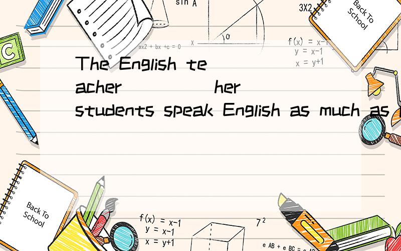 The English teacher_____her students speak English as much as possible in English class.A.made B.enabled C.told D.allowed