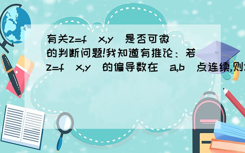 有关z=f(x,y)是否可微的判断问题!我知道有推论：若z=f(x,y)的偏导数在（a,b）点连续,则z=f(x,y)在（a,b）点可微.1、若有题目,函数 z=f(x,y),判断在（0,0）处是否可微,能否这样做?直接对x和y求偏导,