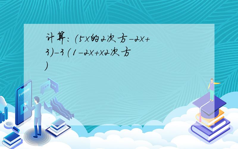 计算:(5x的2次方-2x+3)-3(1-2x+x2次方)