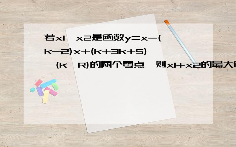 若x1,x2是函数y=x-(k-2)x+(k+3k+5),(k∈R)的两个零点,则x1+x2的最大值为