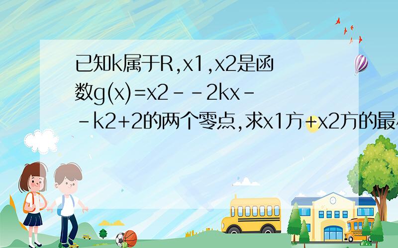 已知k属于R,x1,x2是函数g(x)=x2--2kx--k2+2的两个零点,求x1方+x2方的最小值