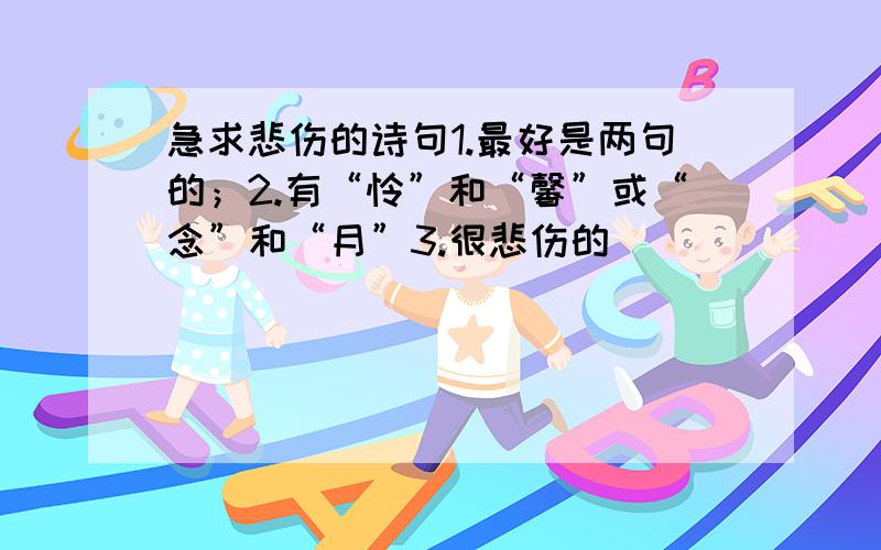 急求悲伤的诗句1.最好是两句的；2.有“怜”和“馨”或“念”和“月”3.很悲伤的