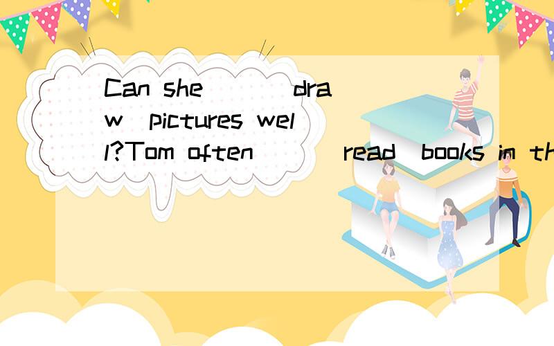 Can she ()(draw)pictures well?Tom often ()(read)books in the morning Do you want ()(be) a doctor用所给动词适当形式填空（）he（）（cry）now?Yes,he is