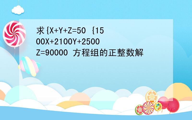 求{X+Y+Z=50 {1500X+2100Y+2500Z=90000 方程组的正整数解