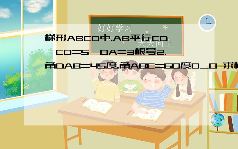 梯形ABCD中.AB平行CD,CD=5,DA=3根号2.角DAB=45度.角ABC=60度0_0 求梯形面积。
