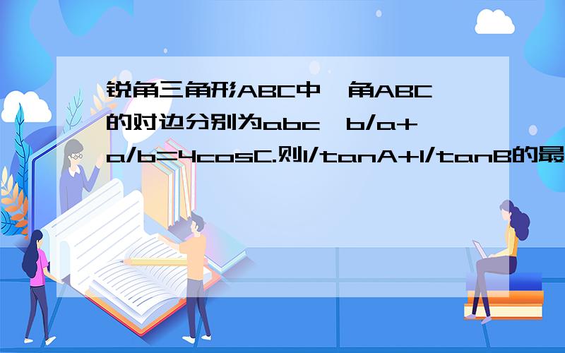 锐角三角形ABC中,角ABC的对边分别为abc,b/a+a/b=4cosC.则1/tanA+1/tanB的最小值为多少?