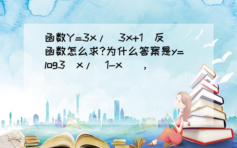 函数Y=3x/(3x+1)反函数怎么求?为什么答案是y=log3[x/(1-x)],