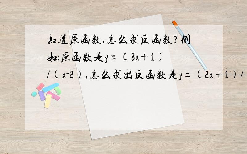 知道原函数,怎么求反函数?例如：原函数是y=(3x＋1)/(x-2),怎么求出反函数是y=(2x+1)/(x-3)