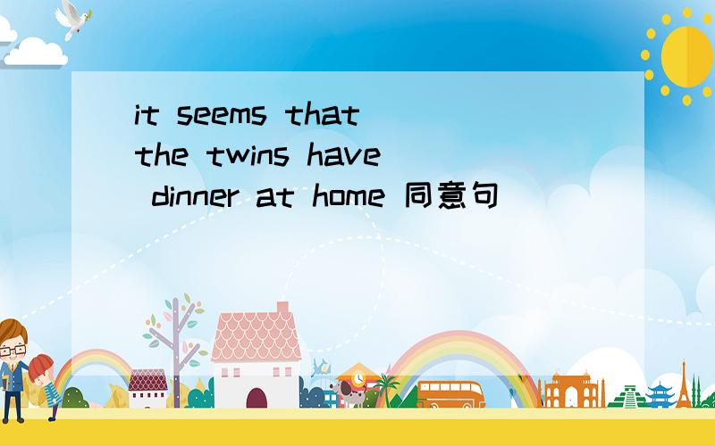 it seems that the twins have dinner at home 同意句