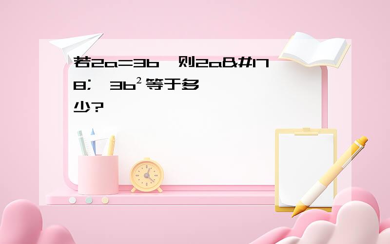 若2a=3b,则2a²÷3b²等于多少?