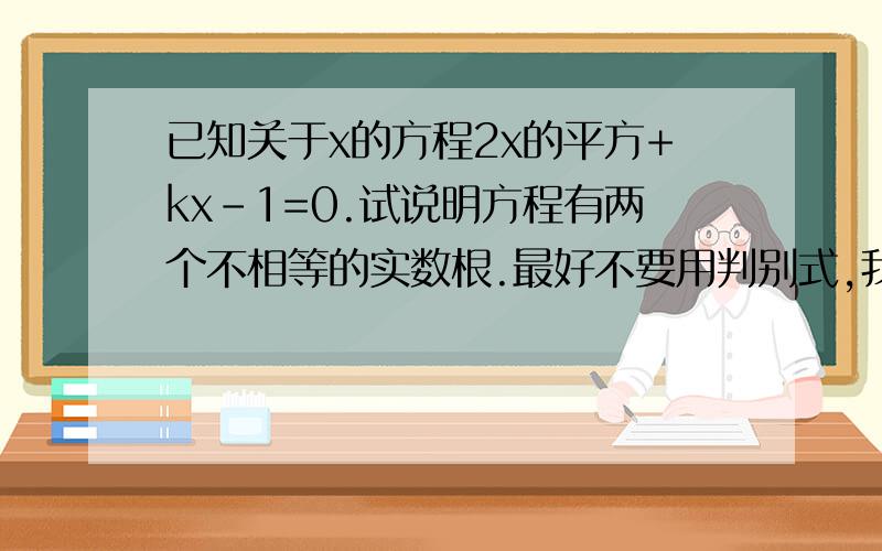 已知关于x的方程2x的平方+kx-1=0.试说明方程有两个不相等的实数根.最好不要用判别式,我们初三的还没学