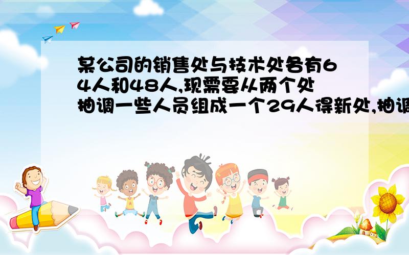 某公司的销售处与技术处各有64人和48人,现需要从两个处抽调一些人员组成一个29人得新处,抽调后销售处的人员是技术处人员的2倍少7人,问从销售处,技术处各抽调多少人?