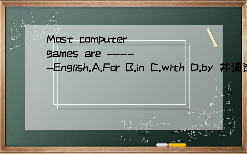 Most computer games are -----English.A.For B.in C.with D.by 并请说明理由